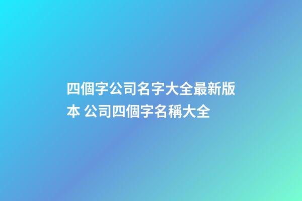 四個字公司名字大全最新版本 公司四個字名稱大全-第1張-公司起名-玄機(jī)派
